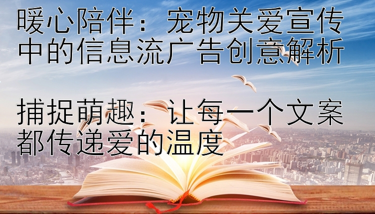 暖心陪伴：宠物关爱宣传中的信息流广告创意解析  捕捉萌趣：让每一个文案都传递爱的温度