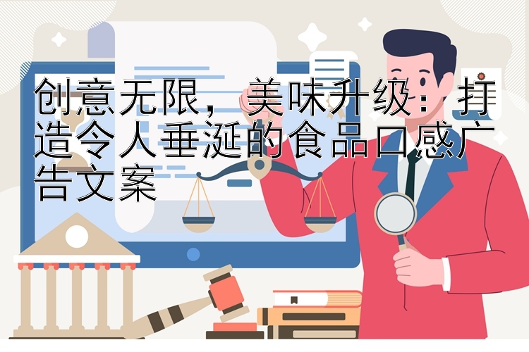 创意无限，美味升级：打造令人垂涎的食品口感广告文案