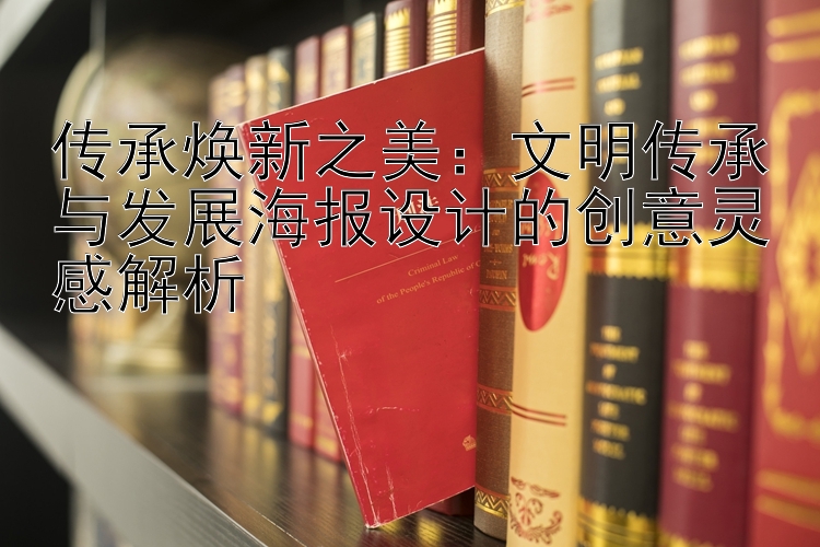 传承焕新之美：文明传承与发展海报设计的创意灵感解析